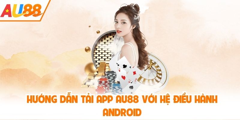 Hướng dẫn tải app AU88 với hệ điều hành Android